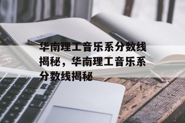 华南理工音乐系分数线揭秘，华南理工音乐系分数线揭秘