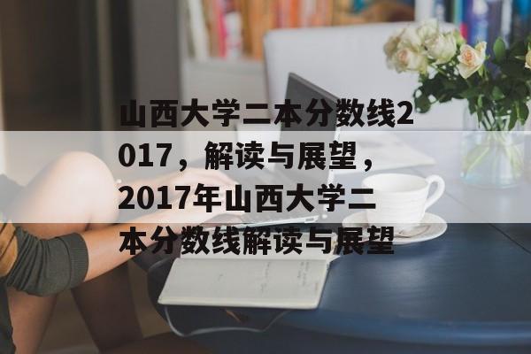 山西大学二本分数线2017,解读与展望,2017年山西大学二本分数线解读与展望 山西大学二本分数线2017,解读与展望,2017年山西大学二本分数线解读与展望