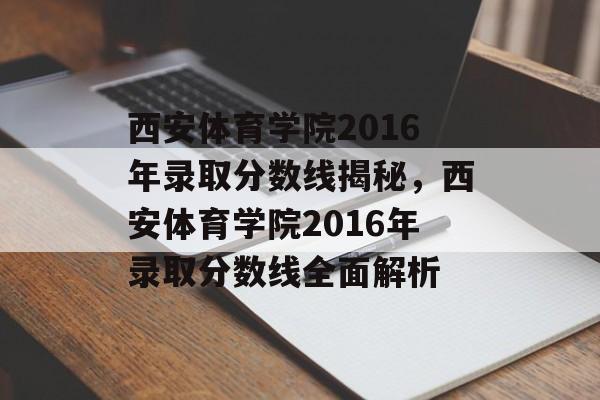 西安体育学院2016年录取分数线揭秘,西安体育学院2016年录取分数线全面解析 西安体育学院2016年录取分数线揭秘,西安体育学院2016年录取分数线全面解析