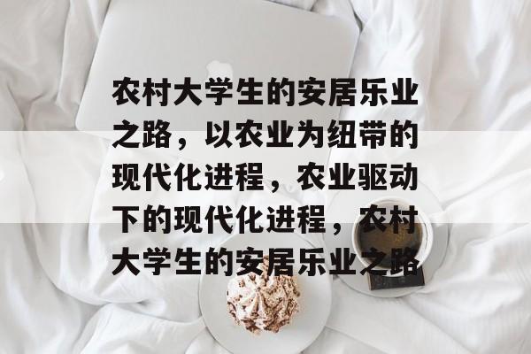 农村大学生的安居乐业之路，以农业为纽带的现代化进程，农业驱动下的现代化进程，农村大学生的安居乐业之路
