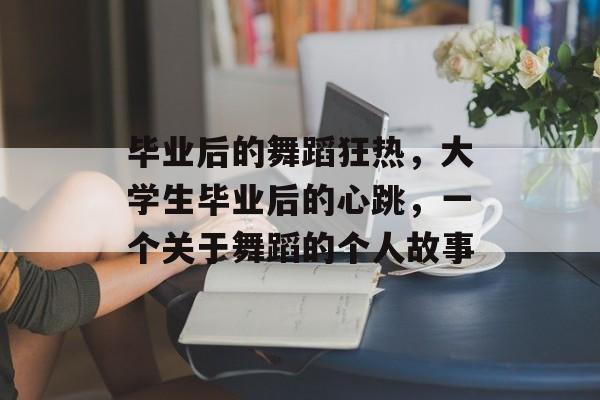 毕业后的舞蹈狂热，大学生毕业后的心跳，一个关于舞蹈的个人故事