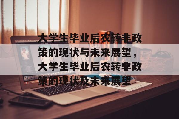 大学生毕业后农转非政策的现状与未来展望，大学生毕业后农转非政策的现状及未来展望