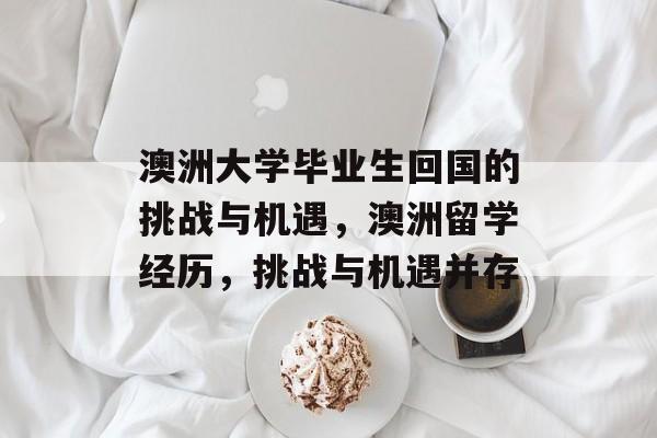 澳洲大学毕业生回国的挑战与机遇，澳洲留学经历，挑战与机遇并存