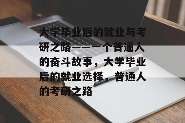 大学毕业后的就业与考研之路——一个普通人的奋斗故事，大学毕业后的就业选择，普通人的考研之路