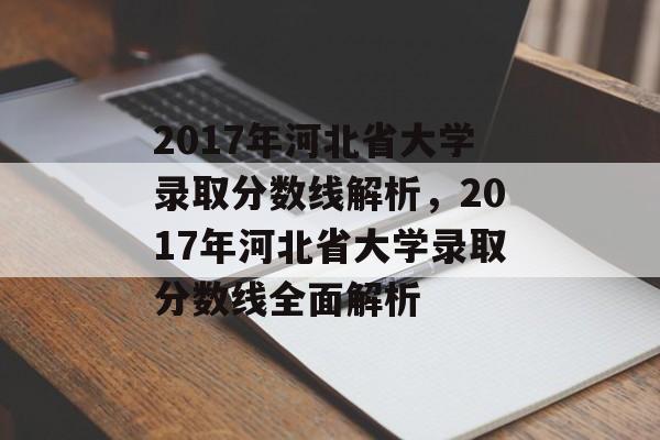 2017年河北省大学录取分数线解析,2017年河北省大学录取分数线全面解析 2017年河北省大学录取分数线解析,2017年河北省大学录取分数线全面解析