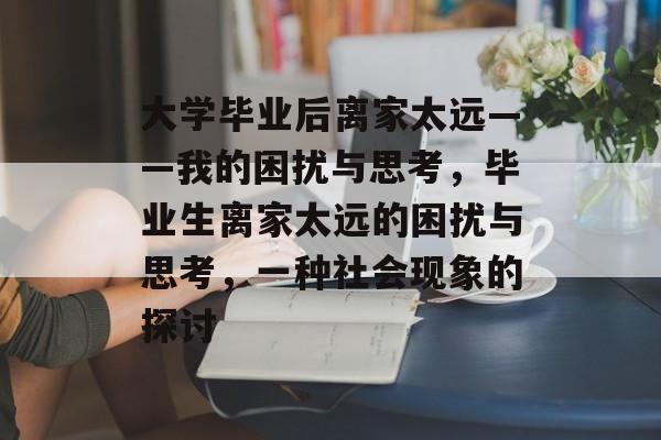 大学毕业后离家太远——我的困扰与思考，毕业生离家太远的困扰与思考，一种社会现象的探讨