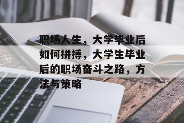 职场人生，大学毕业后如何拼搏，大学生毕业后的职场奋斗之路，方法与策略