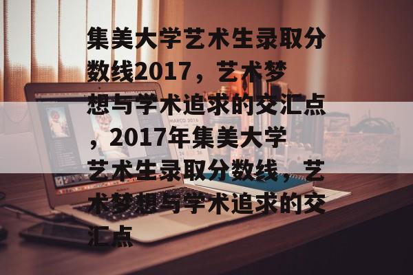 集美大学艺术生录取分数线2017，艺术梦想与学术追求的交汇点，2017年集美大学艺术生录取分数线，艺术梦想与学术追求的交汇点