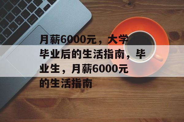 月薪6000元，大学毕业后的生活指南，毕业生，月薪6000元的生活指南