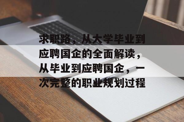 求职路,从大学毕业到应聘国企的全面解读,从毕业到应聘国企,一次完整的职业规划过程 求职路,从大学毕业到应聘国企的全面解读,从毕业到应聘国企,一次完整的职业规划过程
