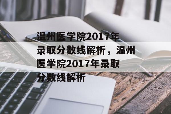 温州医学院2017年录取分数线解析，温州医学院2017年录取分数线解析
