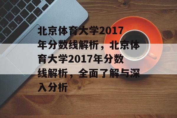 北京体育大学2017年分数线解析，北京体育大学2017年分数线解析，全面了解与深入分析