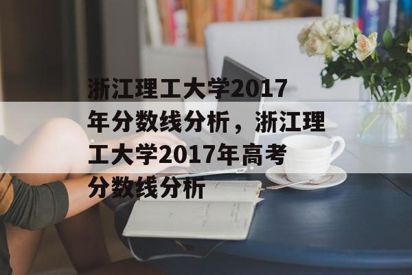 浙江理工大学2017年分数线分析，浙江理工大学2017年高考分数线分析