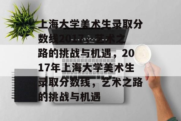 上海大学美术生录取分数线2017，艺术之路的挑战与机遇，2017年上海大学美术生录取分数线，艺术之路的挑战与机遇