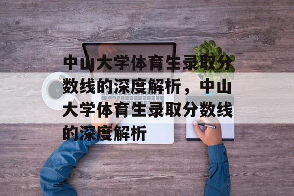 中山大学体育生录取分数线的深度解析,中山大学体育生录取分数线的深度解析 中山大学体育生录取分数线的深度解析,中山大学体育生录取分数线的深度解析