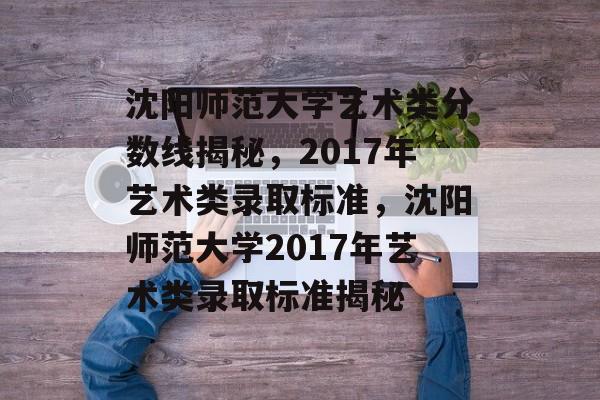 沈阳师范大学艺术类分数线揭秘，2017年艺术类录取标准，沈阳师范大学2017年艺术类录取标准揭秘