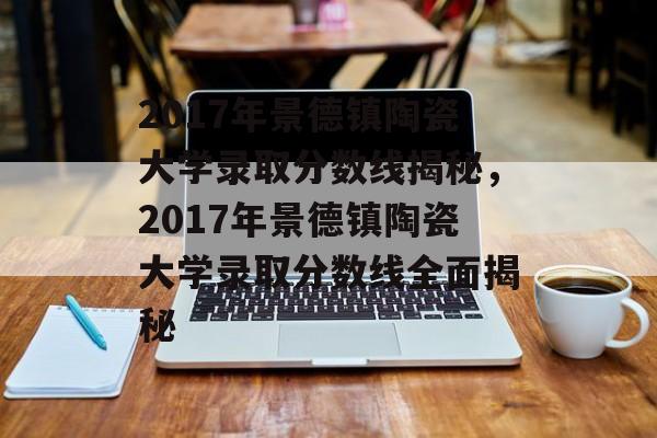 2017年景德镇陶瓷大学录取分数线揭秘,2017年景德镇陶瓷大学录取分数线全面揭秘 2017年景德镇陶瓷大学录取分数线揭秘,2017年景德镇陶瓷大学录取分数线全面揭秘