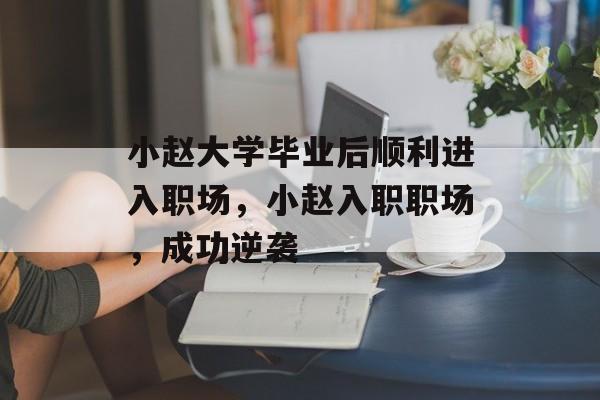 小赵大学毕业后顺利进入职场，小赵入职职场，成功逆袭