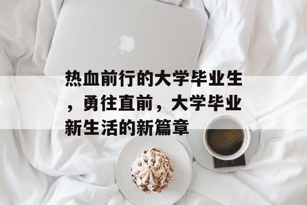 热血前行的大学毕业生，勇往直前，大学毕业新生活的新篇章