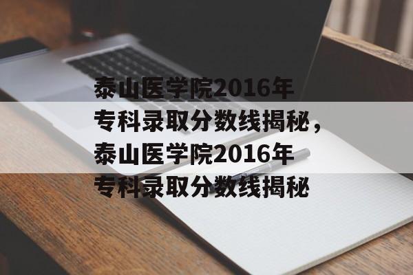 泰山医学院2016年专科录取分数线揭秘，泰山医学院2016年专科录取分数线揭秘