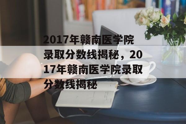 2017年赣南医学院录取分数线揭秘，2017年赣南医学院录取分数线揭秘