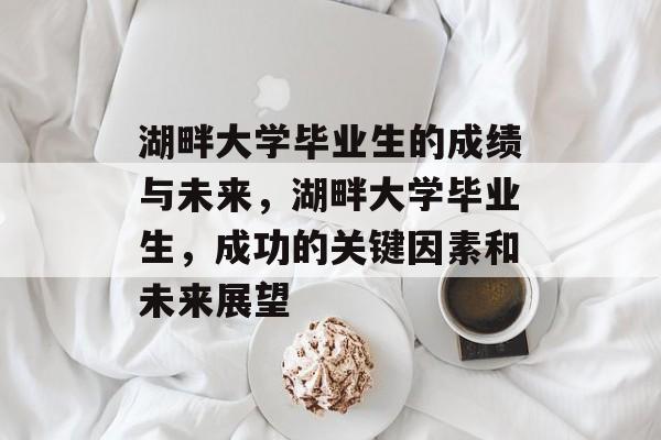 湖畔大学毕业生的成绩与未来，湖畔大学毕业生，成功的关键因素和未来展望