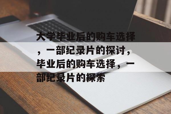 大学毕业后的购车选择，一部纪录片的探讨，毕业后的购车选择，一部纪录片的探索