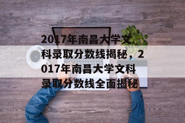 2017年南昌大学文科录取分数线揭秘，2017年南昌大学文科录取分数线全面揭秘