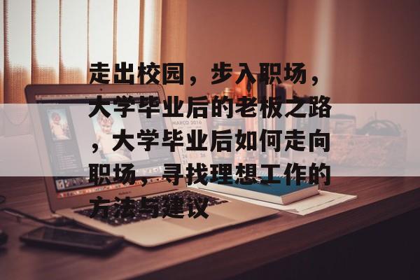 走出校园，步入职场，大学毕业后的老板之路，大学毕业后如何走向职场，寻找理想工作的方法与建议