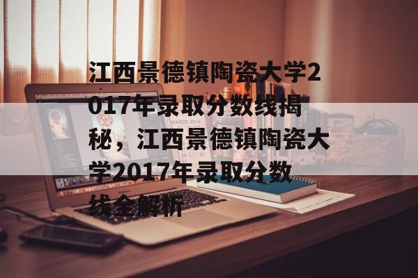 江西景德镇陶瓷大学2017年录取分数线揭秘,江西景德镇陶瓷大学2017年录取分数线全解析 江西景德镇陶瓷大学2017年录取分数线揭秘,江西景德镇陶瓷大学2017年录取分数线全解析