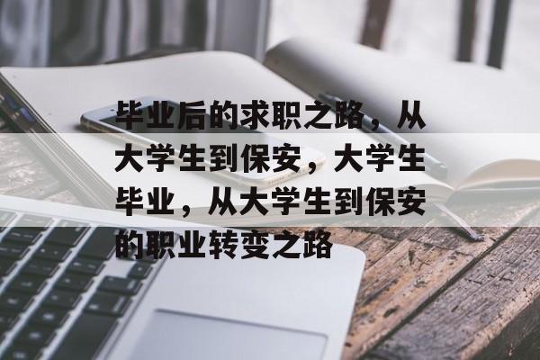 毕业后的求职之路，从大学生到保安，大学生毕业，从大学生到保安的职业转变之路