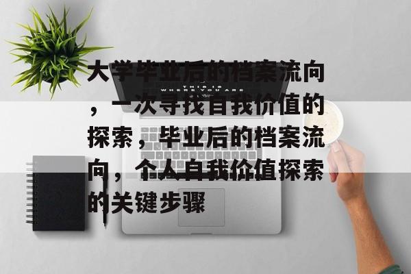 大学毕业后的档案流向，一次寻找自我价值的探索，毕业后的档案流向，个人自我价值探索的关键步骤