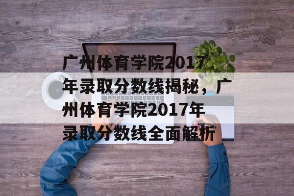 广州体育学院2017年录取分数线揭秘,广州体育学院2017年录取分数线全面解析 广州体育学院2017年录取分数线揭秘,广州体育学院2017年录取分数线全面解析