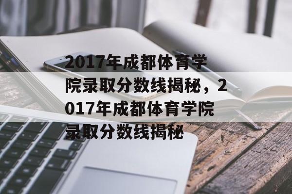 2017年成都体育学院录取分数线揭秘，2017年成都体育学院录取分数线揭秘