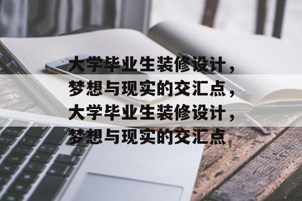 大学毕业生装修设计,梦想与现实的交汇点,大学毕业生装修设计,梦想与现实的交汇点 大学毕业生装修设计,梦想与现实的交汇点,大学毕业生装修设计,梦想与现实的交汇点