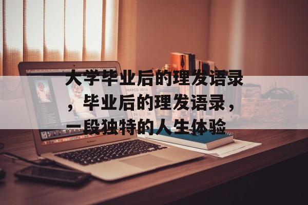 大学毕业后的理发语录,毕业后的理发语录,一段独特的人生体验 大学毕业后的理发语录,毕业后的理发语录,一段独特的人生体验
