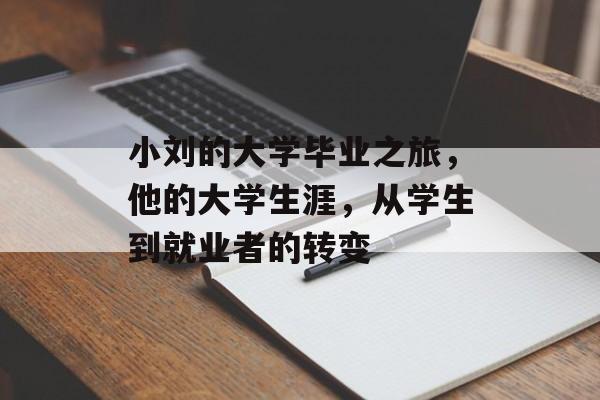 小刘的大学毕业之旅,他的大学生涯,从学生到就业者的转变 小刘的大学毕业之旅,他的大学生涯,从学生到就业者的转变