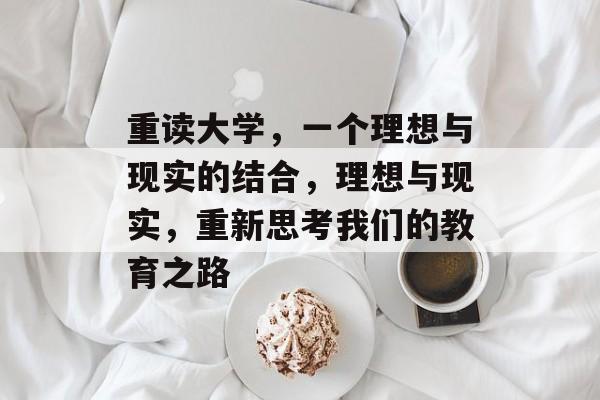 重读大学,一个理想与现实的结合,理想与现实,重新思考我们的教育之路 重读大学,一个理想与现实的结合,理想与现实,重新思考我们的教育之路