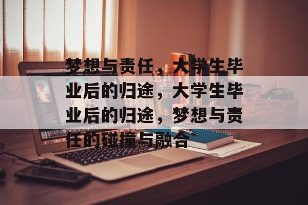 梦想与责任,大学生毕业后的归途,大学生毕业后的归途,梦想与责任的碰撞与融合 梦想与责任,大学生毕业后的归途,大学生毕业后的归途,梦想与责任的碰撞与融合