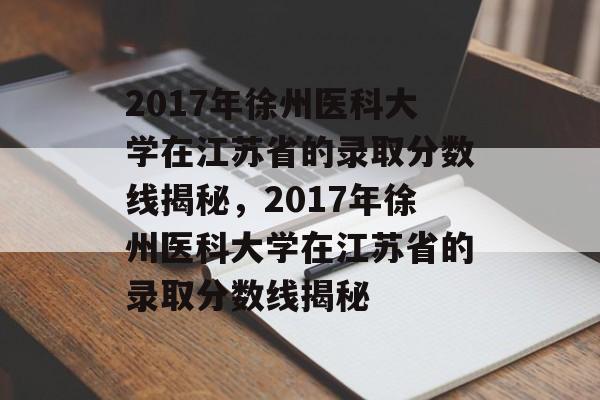 2017年徐州医科大学在江苏省的录取分数线揭秘,2017年徐州医科大学在江苏省的录取分数线揭秘 2017年徐州医科大学在江苏省的录取分数线揭秘,2017年徐州医科大学在江苏省的录取分数线揭秘