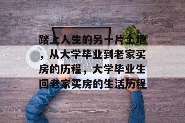 踏上人生的另一片土地，从大学毕业到老家买房的历程，大学毕业生回老家买房的生活历程