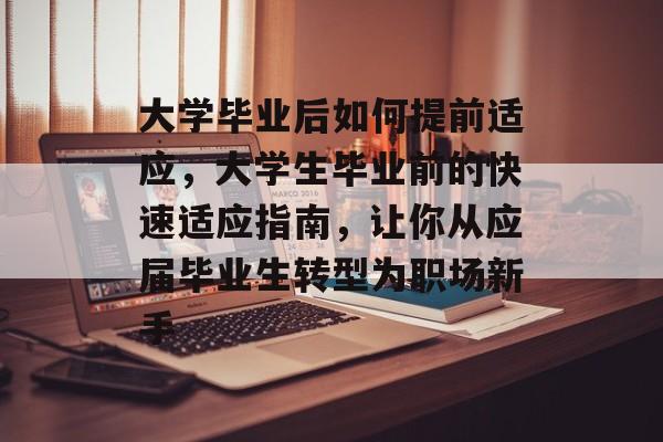 大学毕业后如何提前适应，大学生毕业前的快速适应指南，让你从应届毕业生转型为职场新手