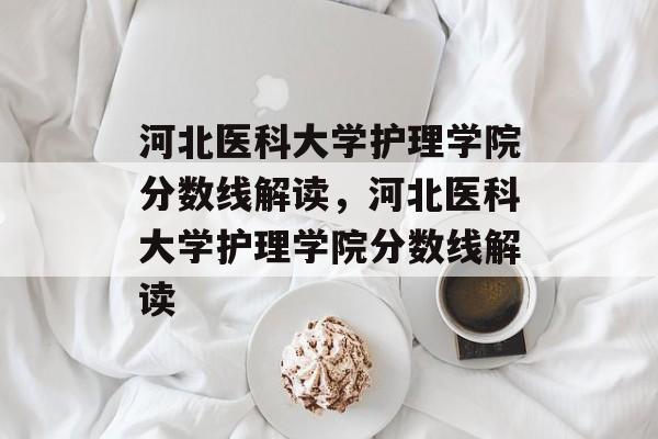 河北医科大学护理学院分数线解读,河北医科大学护理学院分数线解读 河北医科大学护理学院分数线解读,河北医科大学护理学院分数线解读