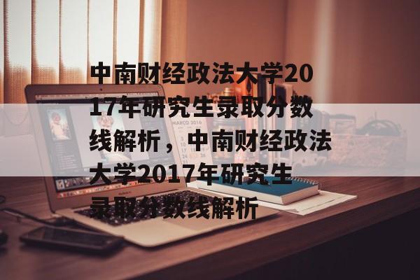 中南财经政法大学2017年研究生录取分数线解析,中南财经政法大学2017年研究生录取分数线解析 中南财经政法大学2017年研究生录取分数线解析,中南财经政法大学2017年研究生录取分数线解析