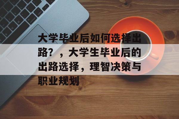 大学毕业后如何选择出路?,大学生毕业后的出路选择,理智决策与职业规划 大学毕业后如何选择出路?,大学生毕业后的出路选择,理智决策与职业规划