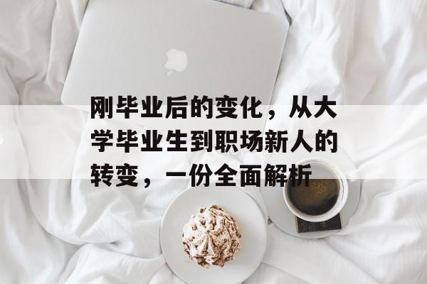 刚毕业后的变化,从大学毕业生到职场新人的转变,一份全面解析 刚毕业后的变化,从大学毕业生到职场新人的转变,一份全面解析