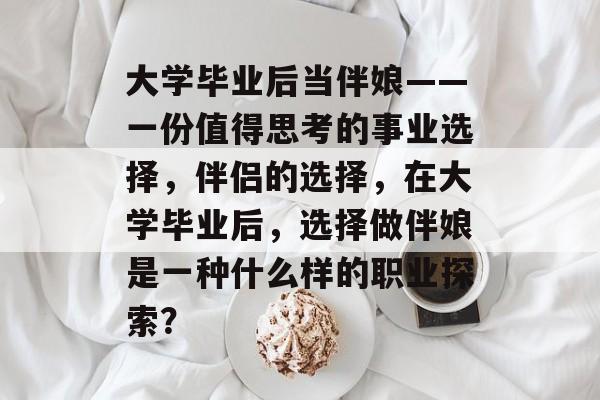 大学毕业后当伴娘——一份值得思考的事业选择,伴侣的选择,在大学毕业后,选择做伴娘是一种什么样的职业探索? 大学毕业后当伴娘——一份值得思考的事业选择,伴侣的选择,在大学毕业后,选择做伴娘是一种什么样的职业探索?