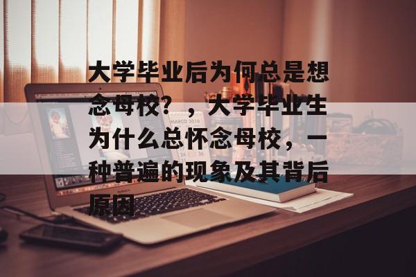 大学毕业后为何总是想念母校?,大学毕业生为什么总怀念母校,一种普遍的现象及其背后原因 大学毕业后为何总是想念母校?,大学毕业生为什么总怀念母校,一种普遍的现象及其背后原因