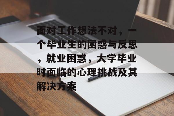 面对工作想法不对，一个毕业生的困惑与反思，就业困惑，大学毕业时面临的心理挑战及其解决方案