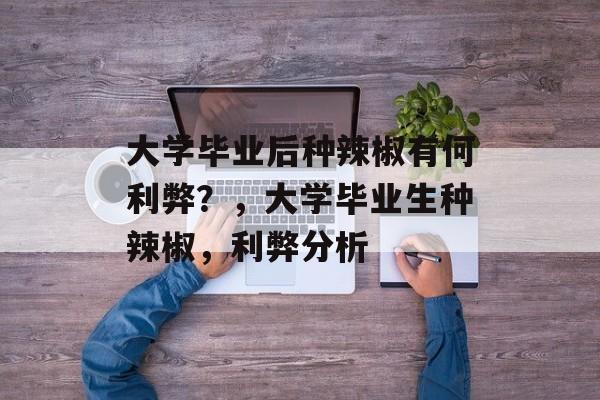 大学毕业后种辣椒有何利弊？，大学毕业生种辣椒，利弊分析